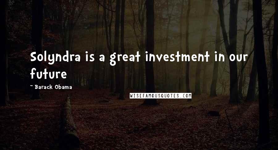 Barack Obama Quotes: Solyndra is a great investment in our future