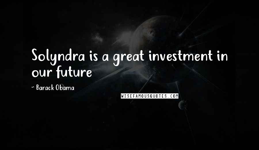 Barack Obama Quotes: Solyndra is a great investment in our future