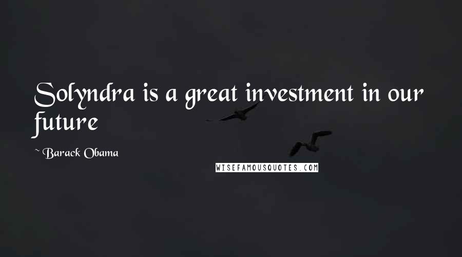Barack Obama Quotes: Solyndra is a great investment in our future