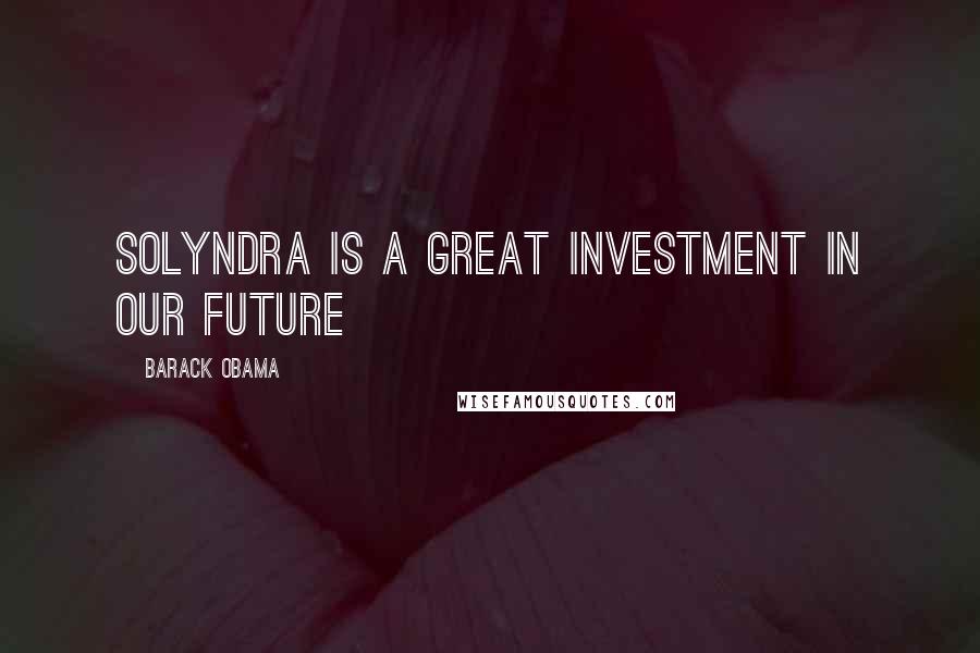 Barack Obama Quotes: Solyndra is a great investment in our future