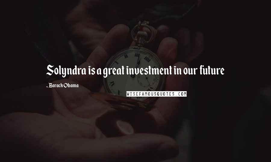 Barack Obama Quotes: Solyndra is a great investment in our future