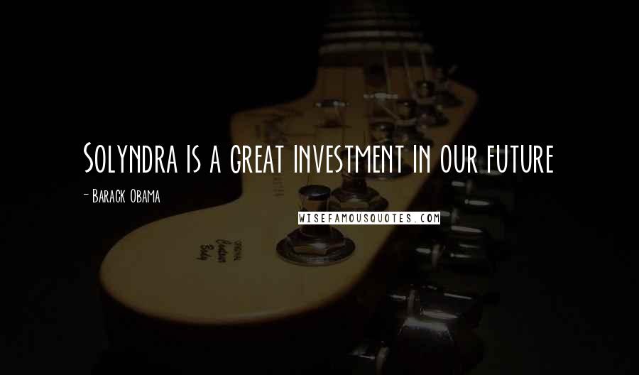 Barack Obama Quotes: Solyndra is a great investment in our future