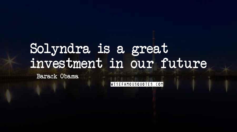 Barack Obama Quotes: Solyndra is a great investment in our future