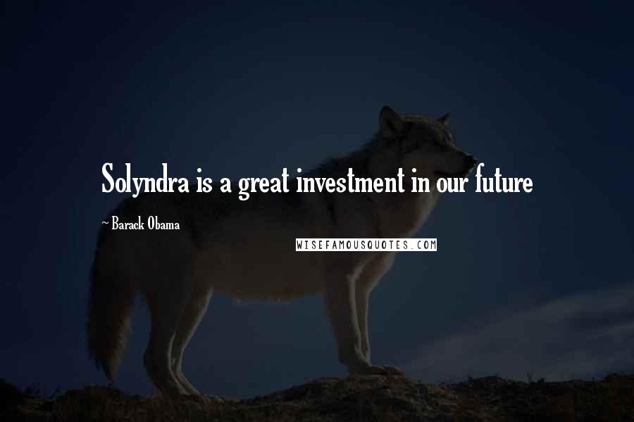 Barack Obama Quotes: Solyndra is a great investment in our future