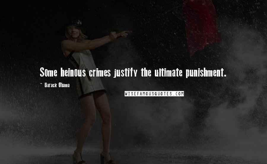Barack Obama Quotes: Some heinous crimes justify the ultimate punishment.