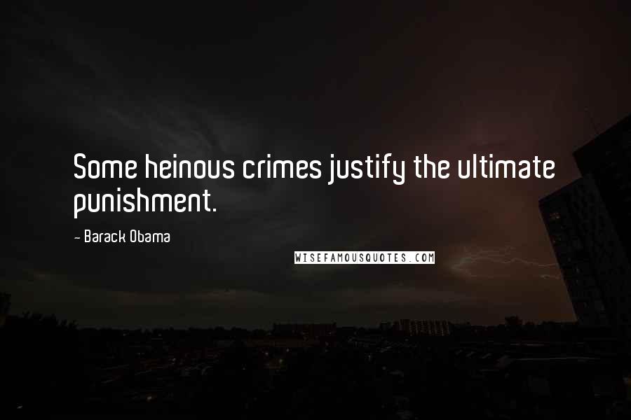 Barack Obama Quotes: Some heinous crimes justify the ultimate punishment.