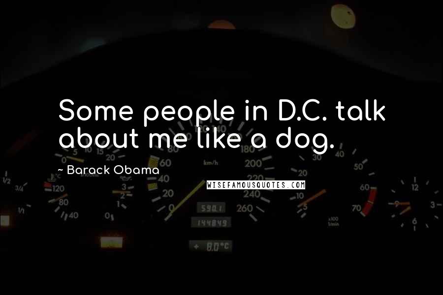 Barack Obama Quotes: Some people in D.C. talk about me like a dog.