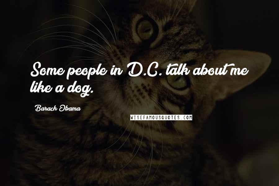 Barack Obama Quotes: Some people in D.C. talk about me like a dog.