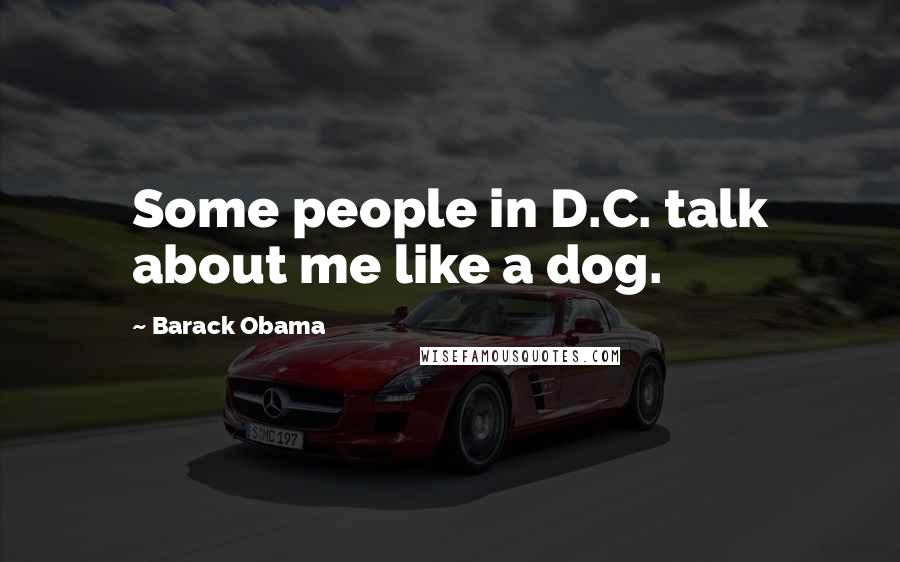 Barack Obama Quotes: Some people in D.C. talk about me like a dog.