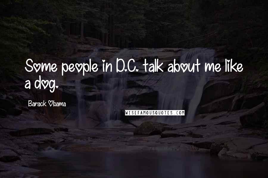 Barack Obama Quotes: Some people in D.C. talk about me like a dog.