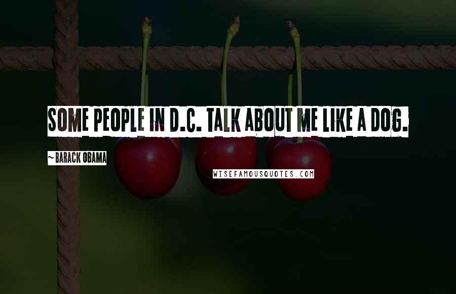 Barack Obama Quotes: Some people in D.C. talk about me like a dog.