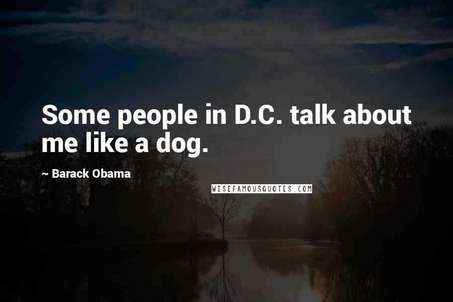Barack Obama Quotes: Some people in D.C. talk about me like a dog.