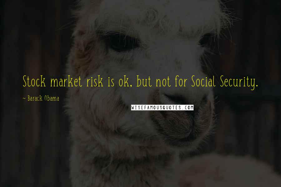 Barack Obama Quotes: Stock market risk is ok, but not for Social Security.