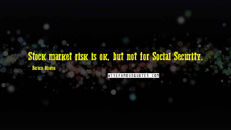 Barack Obama Quotes: Stock market risk is ok, but not for Social Security.