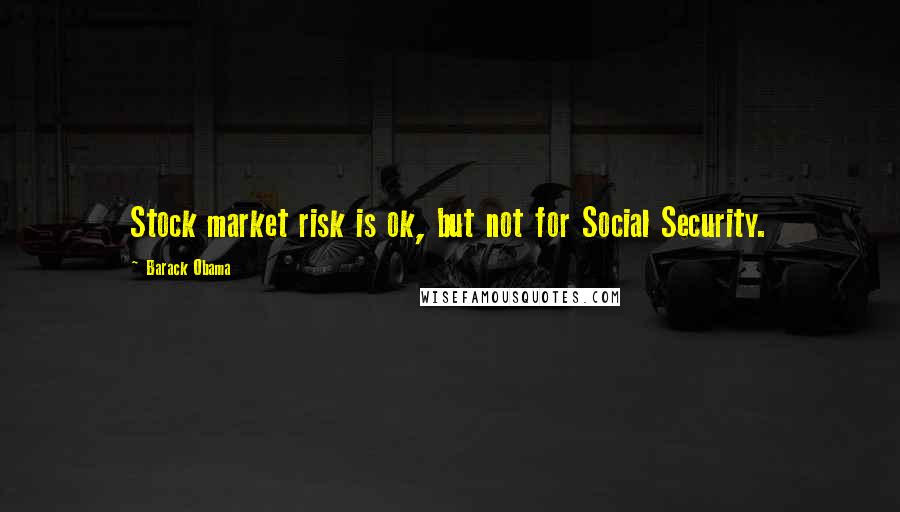 Barack Obama Quotes: Stock market risk is ok, but not for Social Security.