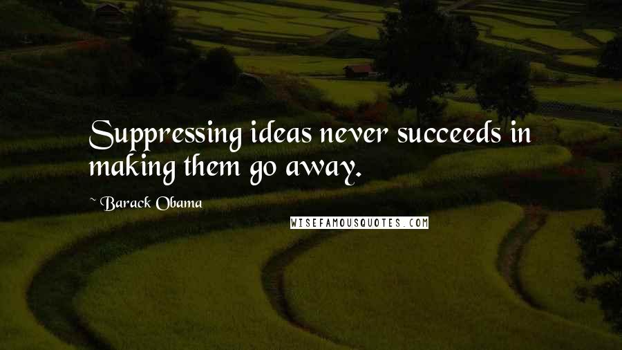 Barack Obama Quotes: Suppressing ideas never succeeds in making them go away.