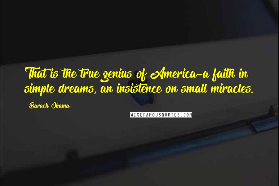 Barack Obama Quotes: That is the true genius of America-a faith in simple dreams, an insistence on small miracles.