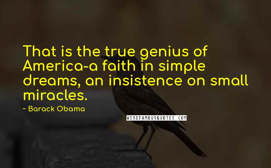 Barack Obama Quotes: That is the true genius of America-a faith in simple dreams, an insistence on small miracles.