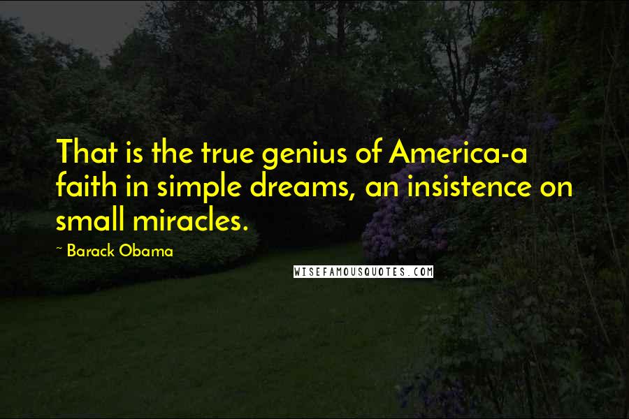 Barack Obama Quotes: That is the true genius of America-a faith in simple dreams, an insistence on small miracles.