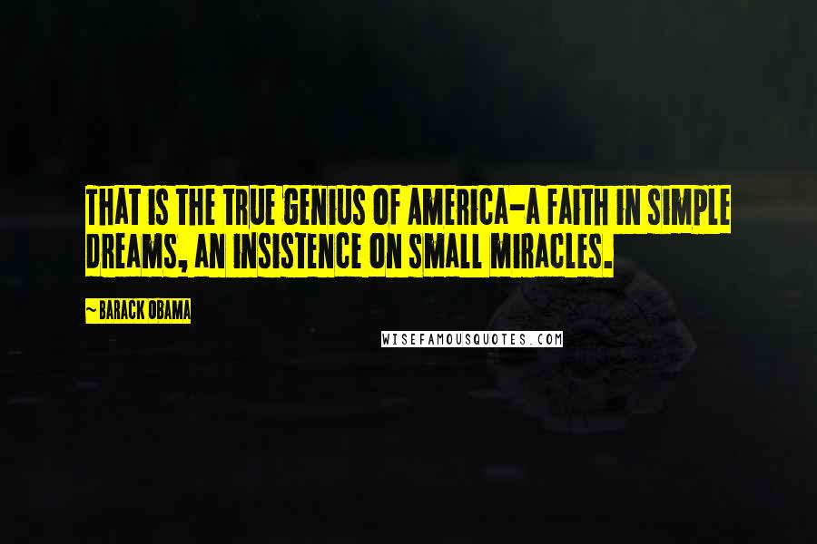 Barack Obama Quotes: That is the true genius of America-a faith in simple dreams, an insistence on small miracles.