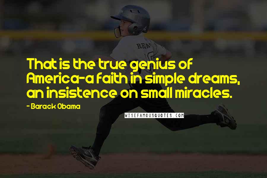 Barack Obama Quotes: That is the true genius of America-a faith in simple dreams, an insistence on small miracles.