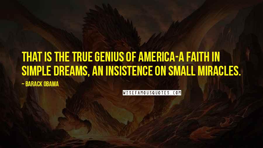 Barack Obama Quotes: That is the true genius of America-a faith in simple dreams, an insistence on small miracles.