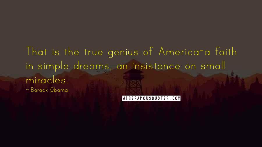 Barack Obama Quotes: That is the true genius of America-a faith in simple dreams, an insistence on small miracles.