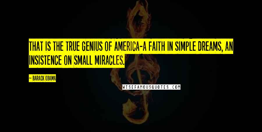 Barack Obama Quotes: That is the true genius of America-a faith in simple dreams, an insistence on small miracles.