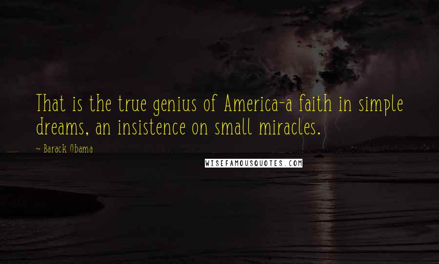 Barack Obama Quotes: That is the true genius of America-a faith in simple dreams, an insistence on small miracles.