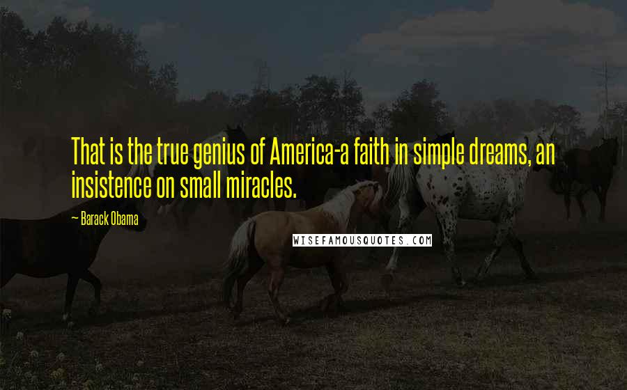 Barack Obama Quotes: That is the true genius of America-a faith in simple dreams, an insistence on small miracles.