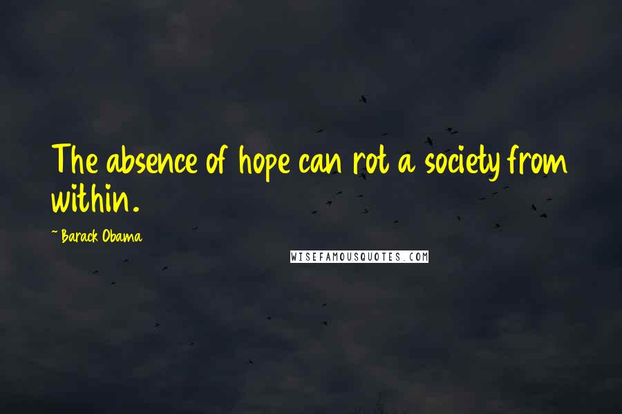 Barack Obama Quotes: The absence of hope can rot a society from within.