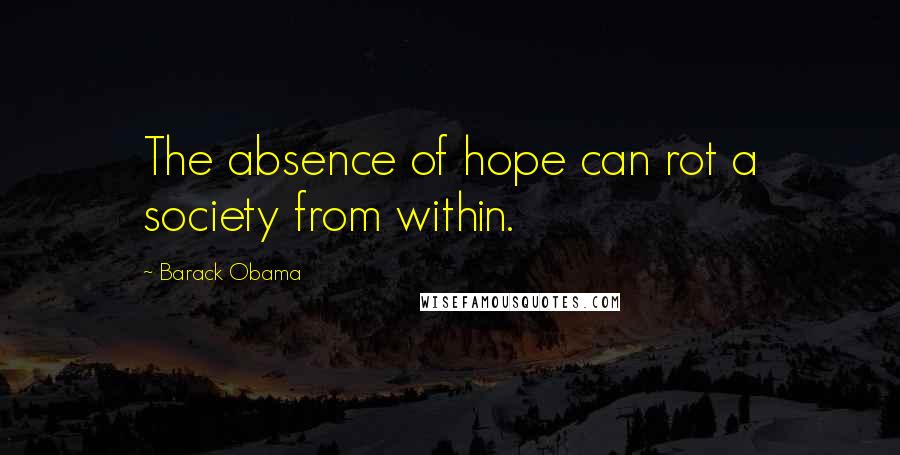 Barack Obama Quotes: The absence of hope can rot a society from within.