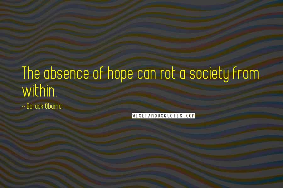 Barack Obama Quotes: The absence of hope can rot a society from within.