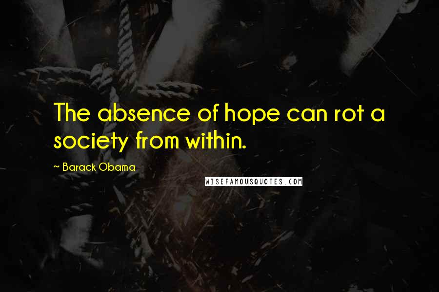 Barack Obama Quotes: The absence of hope can rot a society from within.