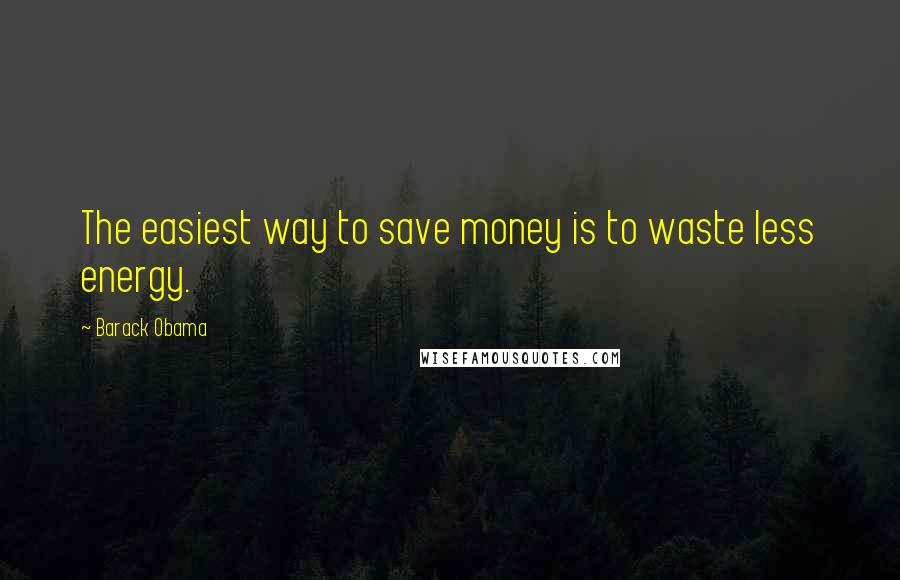 Barack Obama Quotes: The easiest way to save money is to waste less energy.