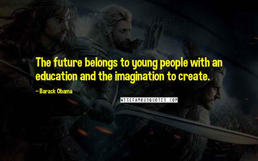 Barack Obama Quotes: The future belongs to young people with an education and the imagination to create.