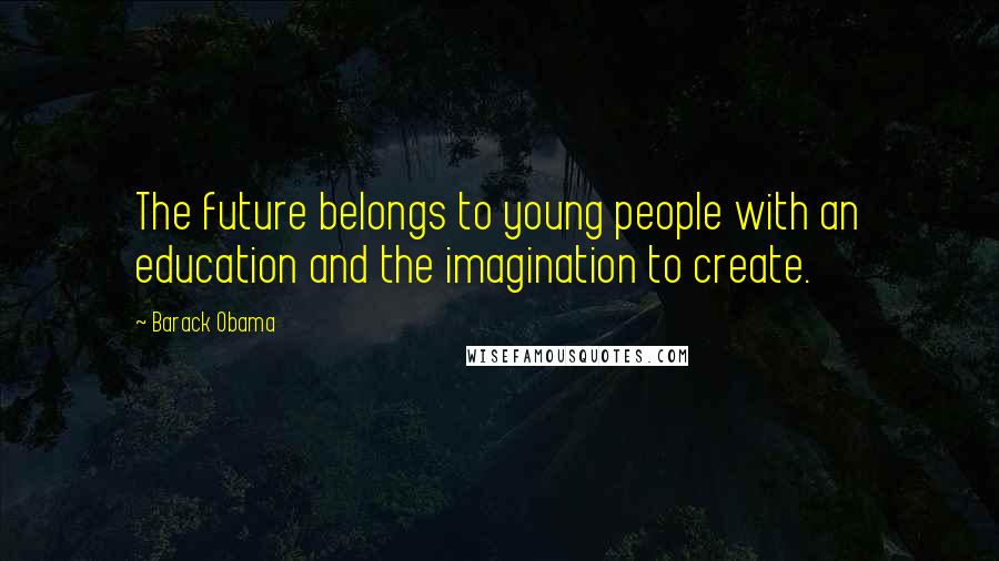 Barack Obama Quotes: The future belongs to young people with an education and the imagination to create.