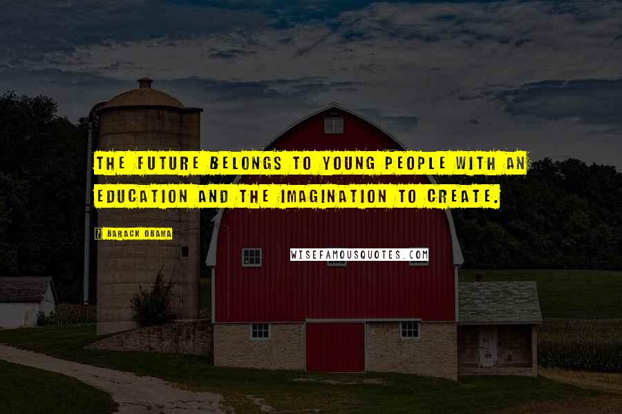 Barack Obama Quotes: The future belongs to young people with an education and the imagination to create.