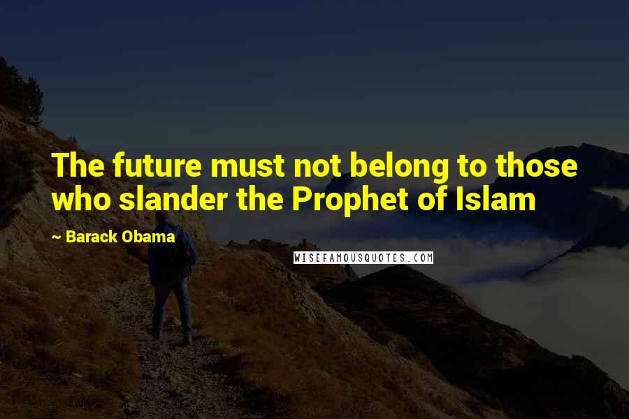 Barack Obama Quotes: The future must not belong to those who slander the Prophet of Islam