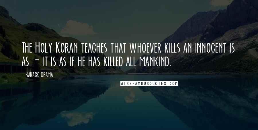 Barack Obama Quotes: The Holy Koran teaches that whoever kills an innocent is as - it is as if he has killed all mankind.