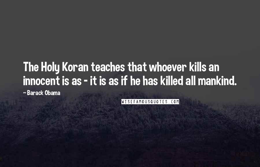 Barack Obama Quotes: The Holy Koran teaches that whoever kills an innocent is as - it is as if he has killed all mankind.