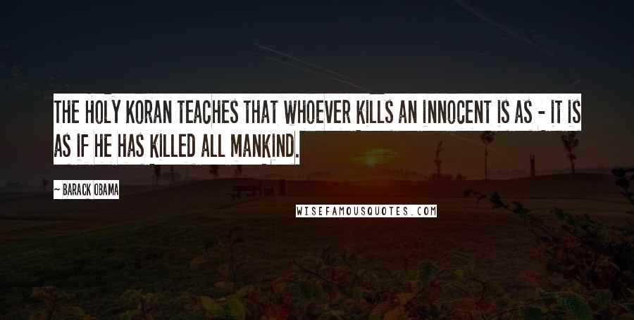 Barack Obama Quotes: The Holy Koran teaches that whoever kills an innocent is as - it is as if he has killed all mankind.