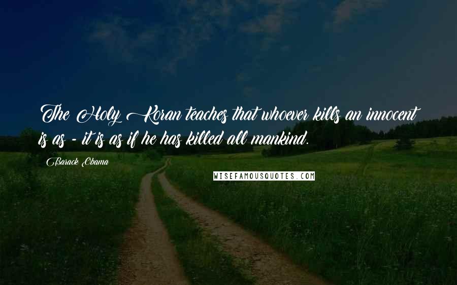 Barack Obama Quotes: The Holy Koran teaches that whoever kills an innocent is as - it is as if he has killed all mankind.