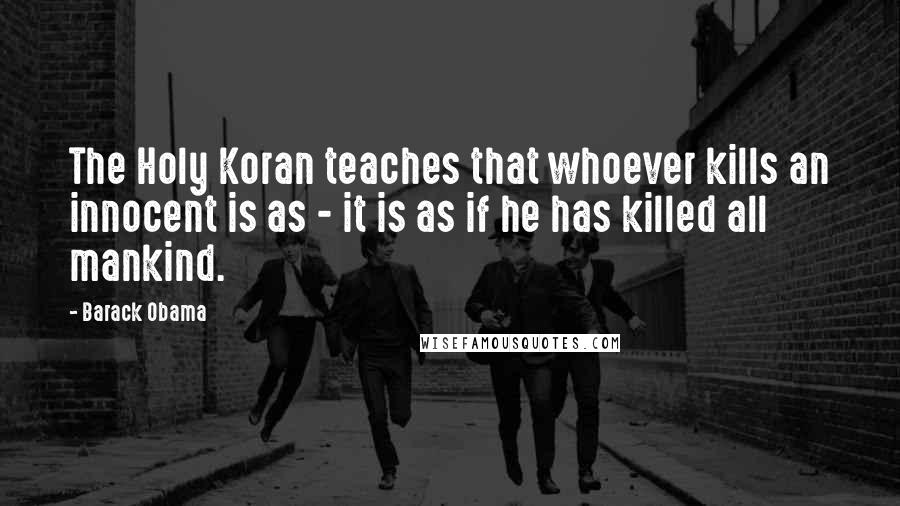 Barack Obama Quotes: The Holy Koran teaches that whoever kills an innocent is as - it is as if he has killed all mankind.