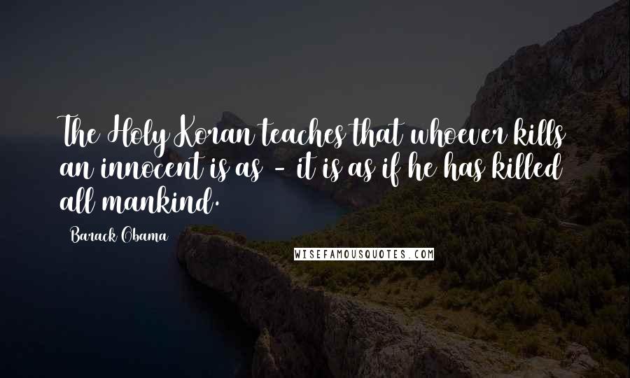 Barack Obama Quotes: The Holy Koran teaches that whoever kills an innocent is as - it is as if he has killed all mankind.