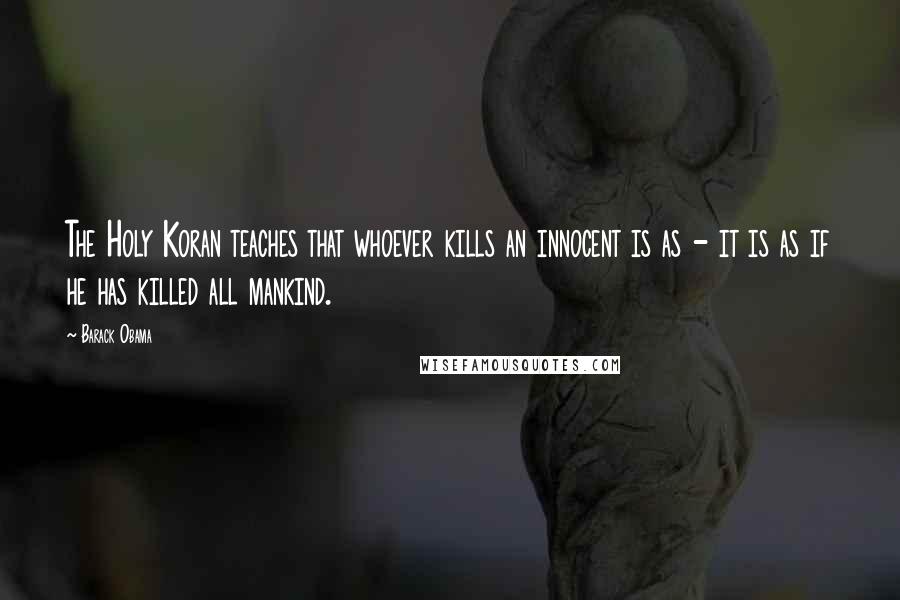 Barack Obama Quotes: The Holy Koran teaches that whoever kills an innocent is as - it is as if he has killed all mankind.