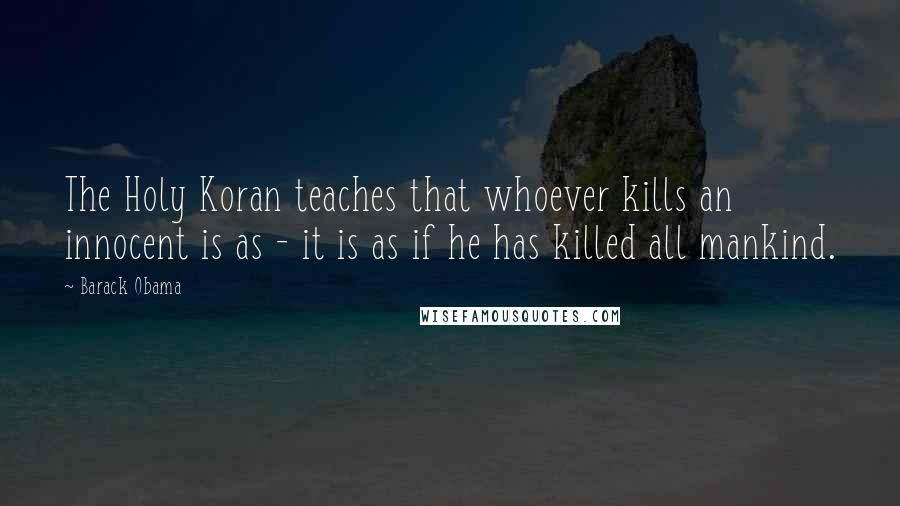 Barack Obama Quotes: The Holy Koran teaches that whoever kills an innocent is as - it is as if he has killed all mankind.