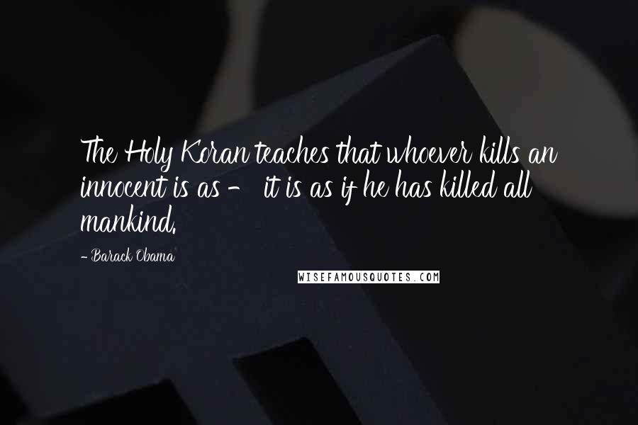 Barack Obama Quotes: The Holy Koran teaches that whoever kills an innocent is as - it is as if he has killed all mankind.