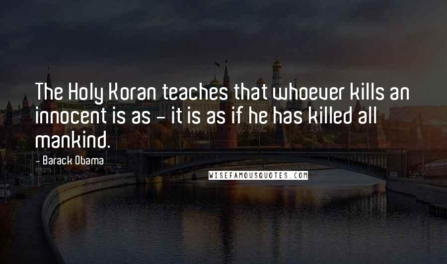 Barack Obama Quotes: The Holy Koran teaches that whoever kills an innocent is as - it is as if he has killed all mankind.