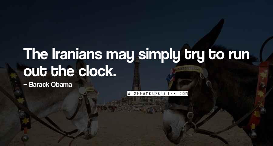 Barack Obama Quotes: The Iranians may simply try to run out the clock.